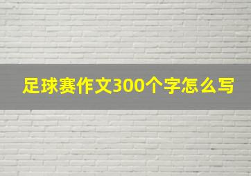 足球赛作文300个字怎么写