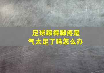 足球踢得脚疼是气太足了吗怎么办