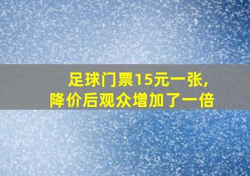 足球门票15元一张,降价后观众增加了一倍