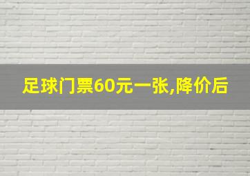 足球门票60元一张,降价后