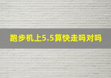 跑步机上5.5算快走吗对吗