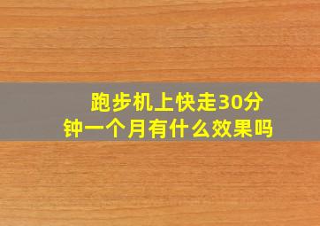 跑步机上快走30分钟一个月有什么效果吗