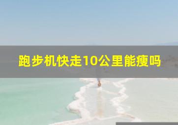 跑步机快走10公里能瘦吗