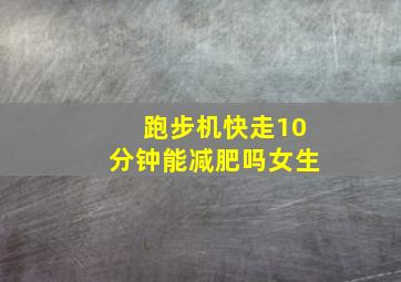 跑步机快走10分钟能减肥吗女生