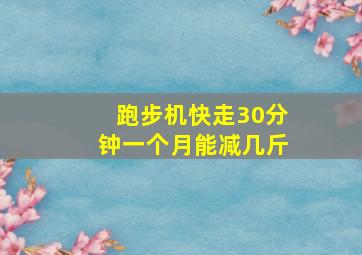 跑步机快走30分钟一个月能减几斤