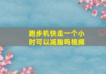 跑步机快走一个小时可以减脂吗视频