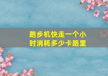 跑步机快走一个小时消耗多少卡路里