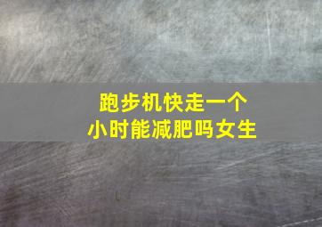 跑步机快走一个小时能减肥吗女生