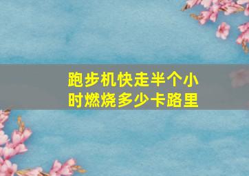 跑步机快走半个小时燃烧多少卡路里