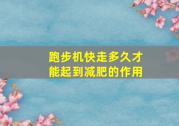 跑步机快走多久才能起到减肥的作用