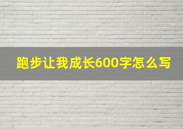 跑步让我成长600字怎么写