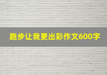 跑步让我更出彩作文600字