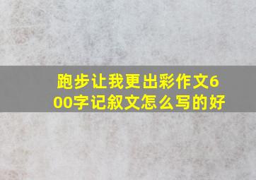 跑步让我更出彩作文600字记叙文怎么写的好