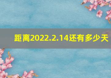 距离2022.2.14还有多少天