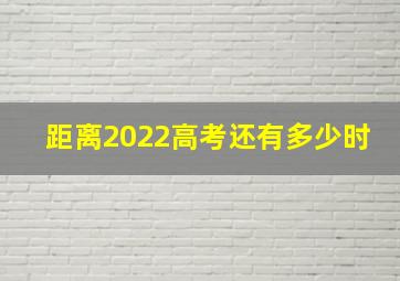 距离2022高考还有多少时