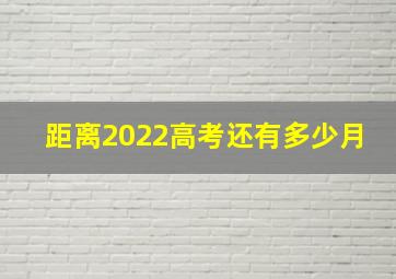 距离2022高考还有多少月