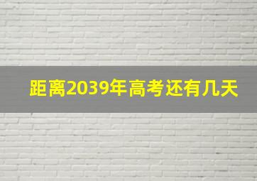 距离2039年高考还有几天