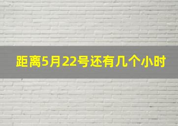 距离5月22号还有几个小时