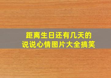 距离生日还有几天的说说心情图片大全搞笑