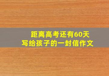 距离高考还有60天写给孩子的一封信作文