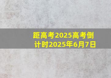 距高考2025高考倒计时2025年6月7日