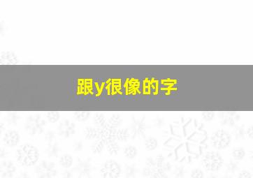 跟y很像的字