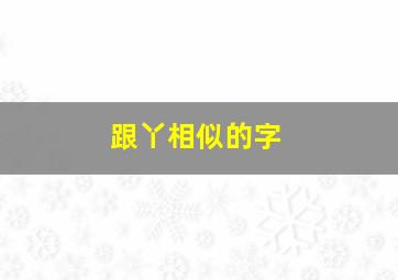 跟丫相似的字