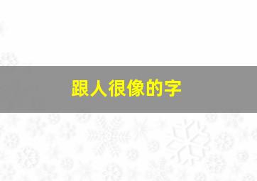 跟人很像的字