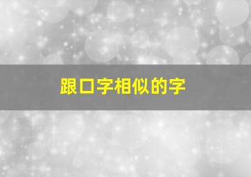 跟口字相似的字