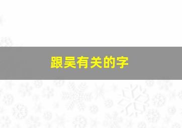 跟吴有关的字