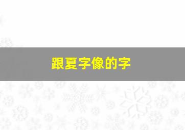 跟夏字像的字