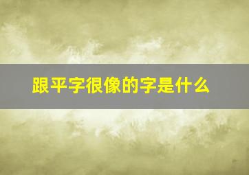 跟平字很像的字是什么