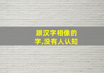 跟汉字相像的字,没有人认知