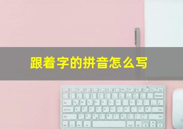 跟着字的拼音怎么写