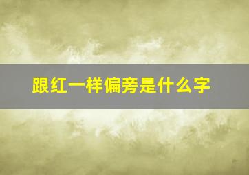 跟红一样偏旁是什么字