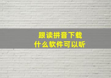 跟读拼音下载什么软件可以听