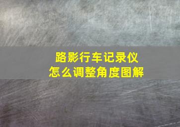 路影行车记录仪怎么调整角度图解