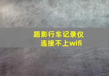 路影行车记录仪连接不上wifi