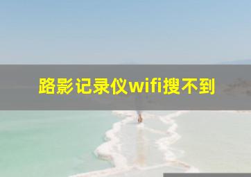 路影记录仪wifi搜不到