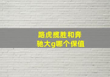 路虎揽胜和奔驰大g哪个保值