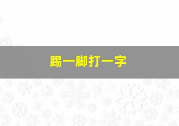 踢一脚打一字