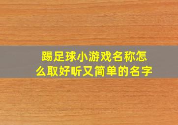 踢足球小游戏名称怎么取好听又简单的名字