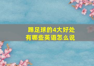 踢足球的4大好处有哪些英语怎么说