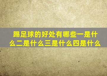 踢足球的好处有哪些一是什么二是什么三是什么四是什么