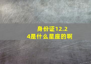 身份证12.24是什么星座的啊