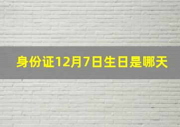 身份证12月7日生日是哪天