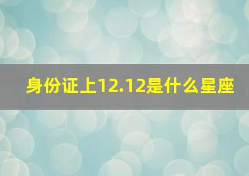 身份证上12.12是什么星座