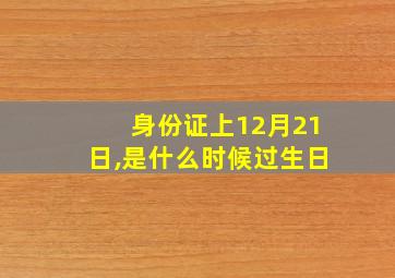 身份证上12月21日,是什么时候过生日