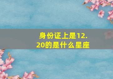 身份证上是12.20的是什么星座