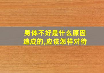 身体不好是什么原因造成的,应该怎样对待